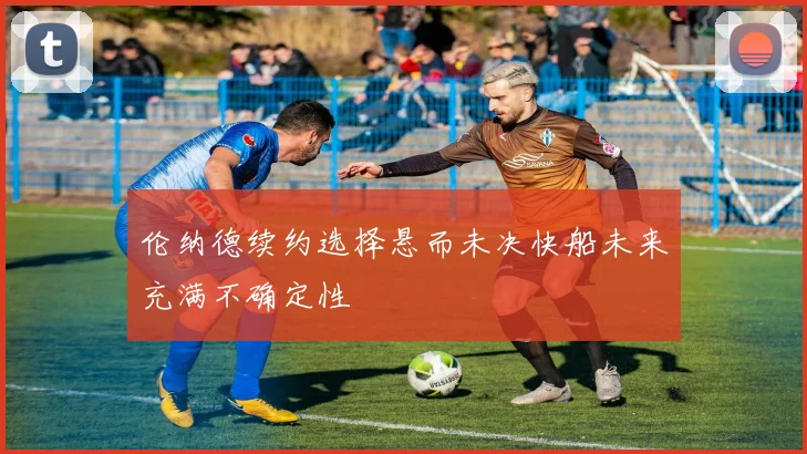 伦纳德续约选择悬而未决快船未来充满不确定性