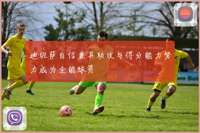 迪班萨自信兼具助攻与得分能力努力成为全能球员