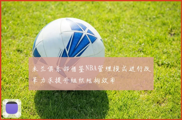 米兰俱乐部借鉴NBA管理模式进行改革力求提升组织结构效率