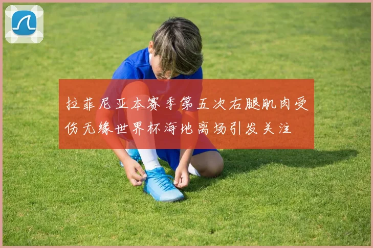 拉菲尼亚本赛季第五次右腿肌肉受伤无缘世界杯海地离场引发关注