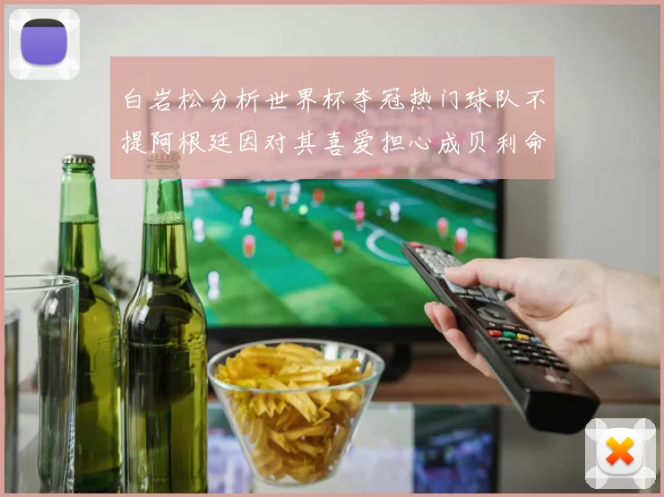 白岩松分析世界杯夺冠热门球队不提阿根廷因对其喜爱担心成贝利命运