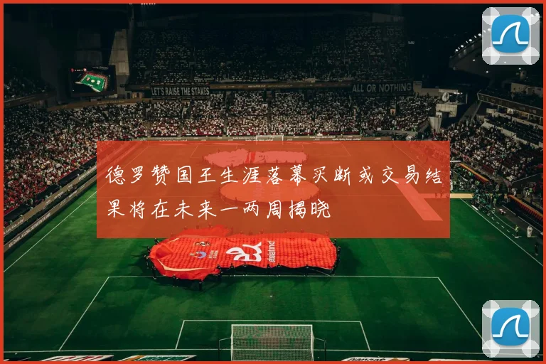 德罗赞国王生涯落幕买断或交易结果将在未来一两周揭晓