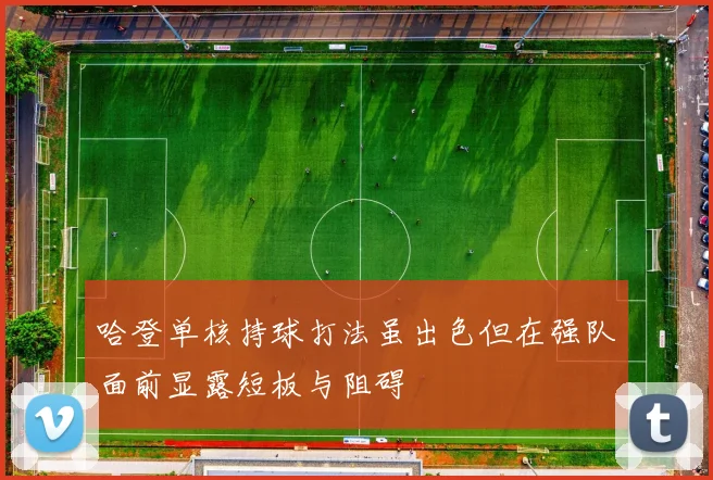 哈登单核持球打法虽出色但在强队面前显露短板与阻碍