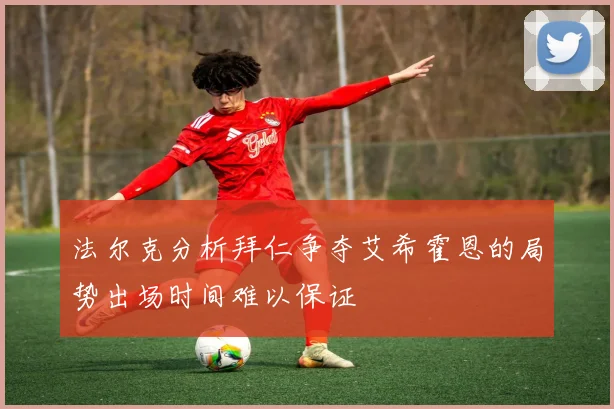 法尔克分析拜仁争夺艾希霍恩的局势出场时间难以保证