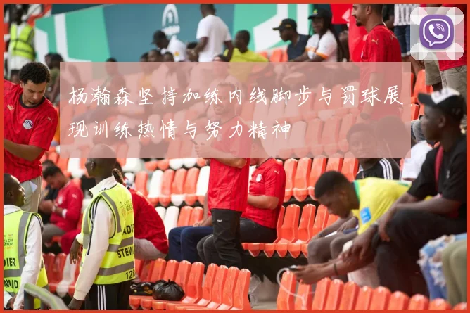杨瀚森坚持加练内线脚步与罚球展现训练热情与努力精神